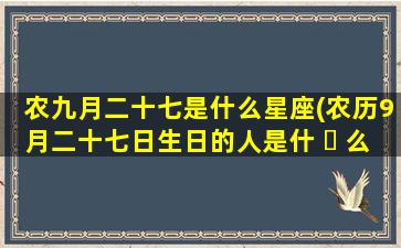 农九月二十七是什么星座(农历9月二十七日生日的人是什 ☘ 么座)